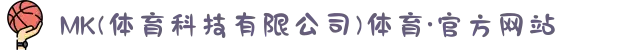 MK(体育科技有限公司)体育·官方网站